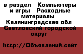  в раздел : Компьютеры и игры » Расходные материалы . Калининградская обл.,Светловский городской округ 